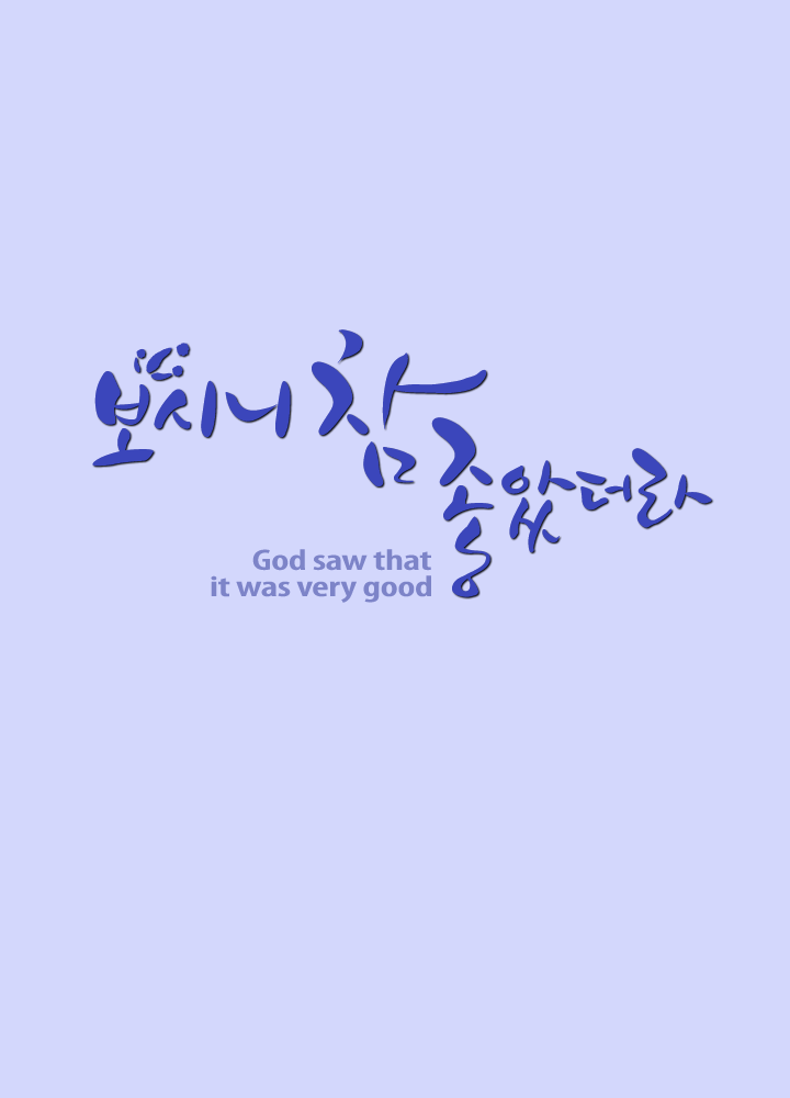 보시니 참 좋았더라. God saw that it was very good